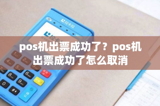 pos机出票成功了?pos机出票成功了怎么取消 pos机出票成功了?pos机出票成功了怎么取消