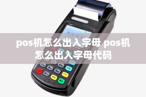 pos机怎么出入字母 pos机怎么出入字母代码 pos机怎么出入字母 pos机怎么出入字母代码