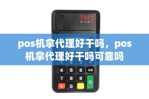 pos机拿代理好干吗,pos机拿代理好干吗可靠吗 pos机拿代理好干吗,pos机拿代理好干吗可靠吗
