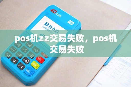 pos机zz交易失败,pos机 交易失败 pos机zz交易失败,pos机 交易失败
