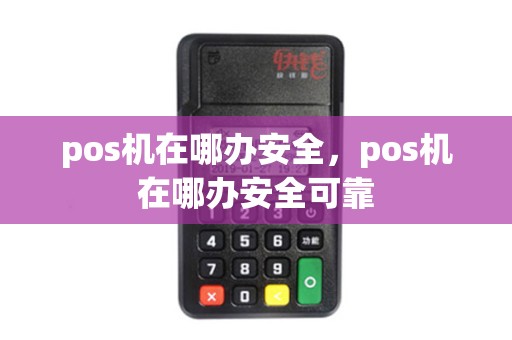 pos机在哪办安全,pos机在哪办安全可靠 pos机在哪办安全,pos机在哪办安全可靠