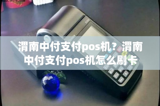 渭南中付支付pos机?渭南中付支付pos机怎么刷卡 渭南中付支付pos机?渭南中付支付pos机怎么刷卡