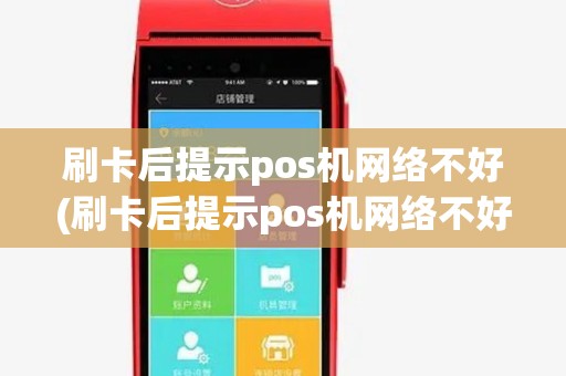 刷卡后提示pos机网络不好(刷卡后提示pos机网络不好什么意思) 刷卡后提示pos机网络不好(刷卡后提示pos机网络不好什么意思)