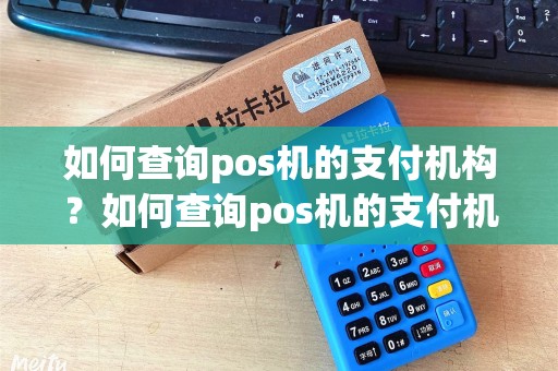 如何查询pos机的支付机构?如何查询pos机的支付机构名称 如何查询pos机的支付机构?如何查询pos机的支付机构名称