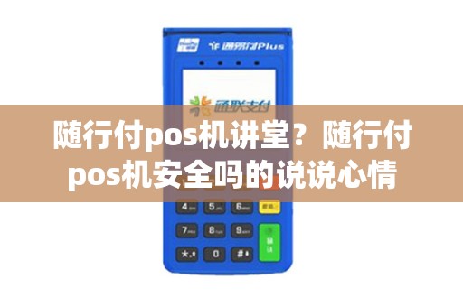 随行付pos机讲堂?随行付pos机安全吗的说说心情 随行付pos机讲堂?随行付pos机安全吗的说说心情