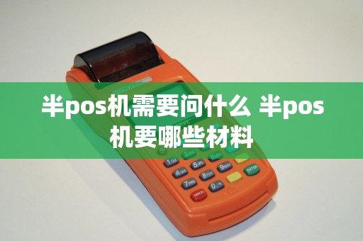 半pos机需要问什么 半pos机要哪些材料 半pos机需要问什么 半pos机要哪些材料