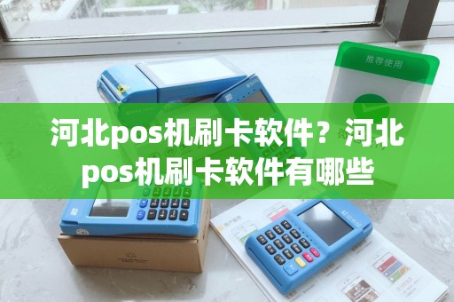 河北pos机刷卡软件？河北pos机刷卡软件有哪些