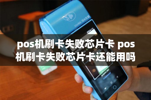 pos机刷卡失败芯片卡 pos机刷卡失败芯片卡还能用吗 pos机刷卡失败芯片卡 pos机刷卡失败芯片卡还能用吗
