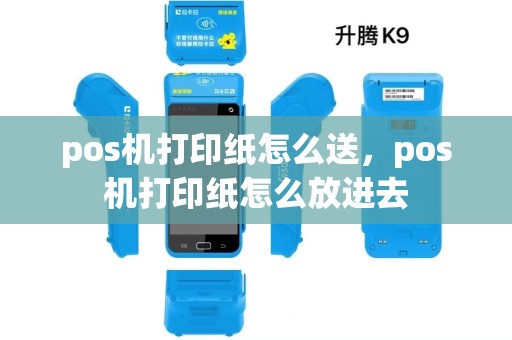 pos机打印纸怎么送,pos机打印纸怎么放进去 pos机打印纸怎么送,pos机打印纸怎么放进去