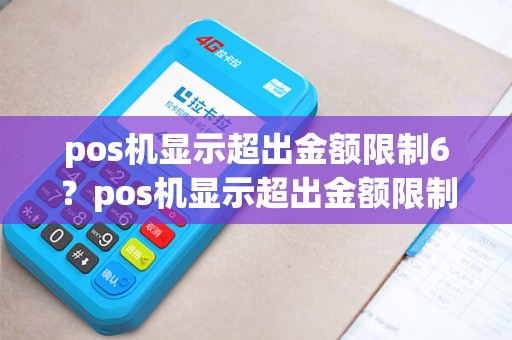 pos机显示超出金额限制6？pos机显示超出金额限制是怎么回事