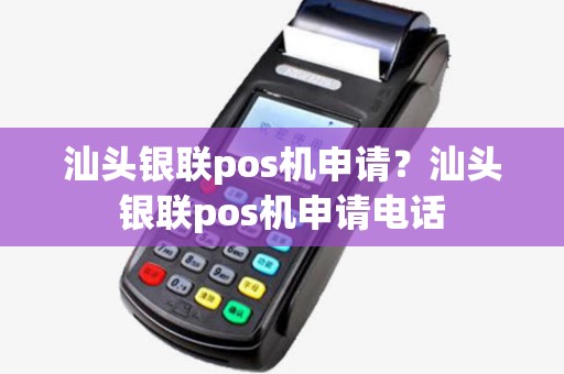 汕头银联pos机申请?汕头银联pos机申请电话 汕头银联pos机申请?汕头银联pos机申请电话