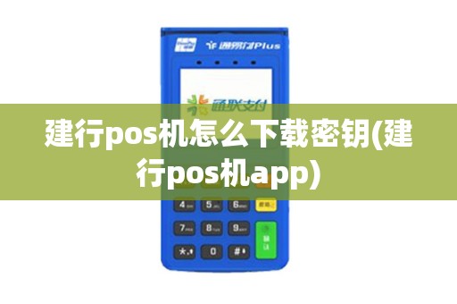 建行pos机怎么下载密钥(建行pos机app)