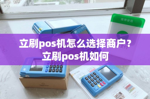 立刷pos机怎么选择商户?立刷pos机如何 立刷pos机怎么选择商户?立刷pos机如何