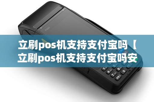 立刷pos机支持支付宝吗【立刷pos机支持支付宝吗安全吗】 立刷pos机支持支付宝吗【立刷pos机支持支付宝吗安全吗】