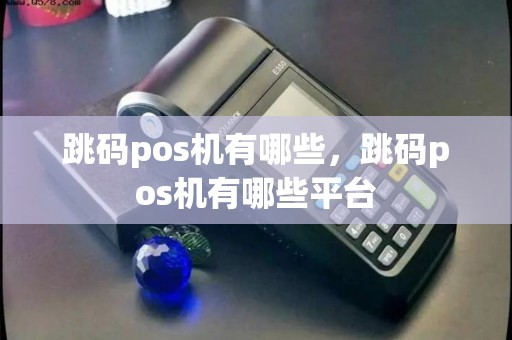 跳码pos机有哪些,跳码pos机有哪些平台 跳码pos机有哪些,跳码pos机有哪些平台