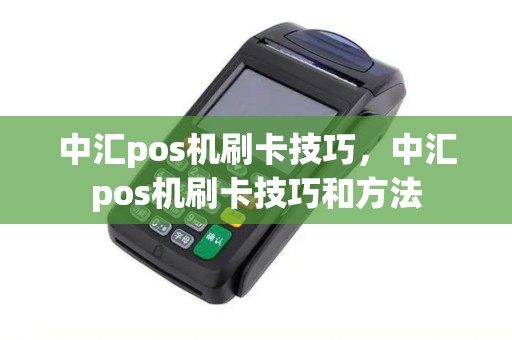 中汇pos机刷卡技巧,中汇pos机刷卡技巧和方法 中汇pos机刷卡技巧,中汇pos机刷卡技巧和方法