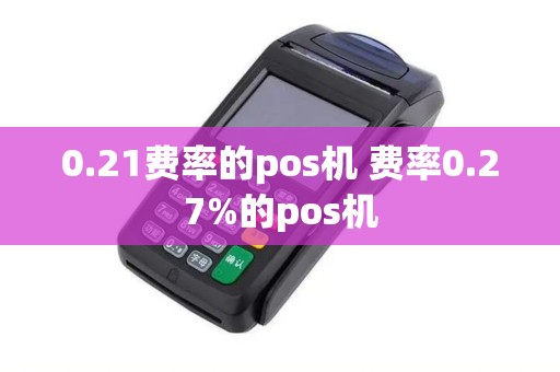 0.21费率的pos机 费率0.27%的pos机 0.21费率的pos机 费率0.27%的pos机