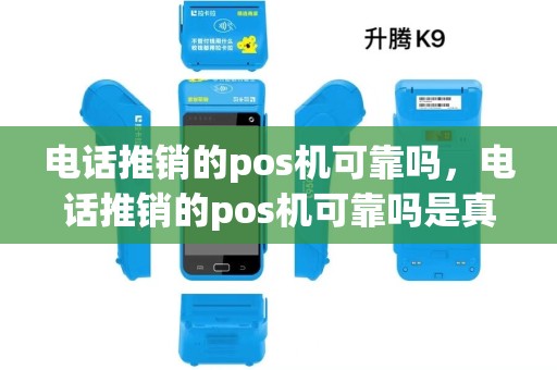 电话推销的pos机可靠吗,电话推销的pos机可靠吗是真的吗 电话推销的pos机可靠吗,电话推销的pos机可靠吗是真的吗