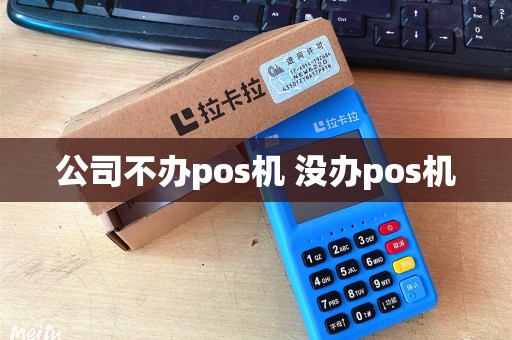 公司不办pos机 没办pos机 公司不办pos机 没办pos机