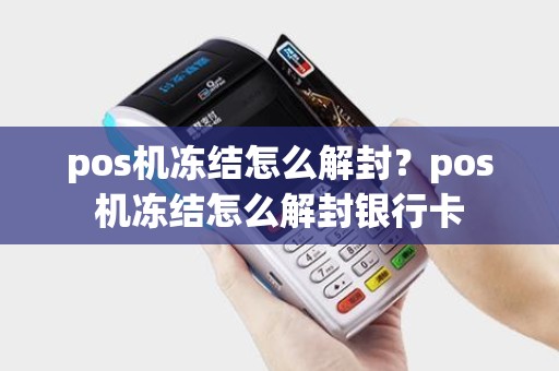 pos机冻结怎么解封?pos机冻结怎么解封银行卡 pos机冻结怎么解封?pos机冻结怎么解封银行卡