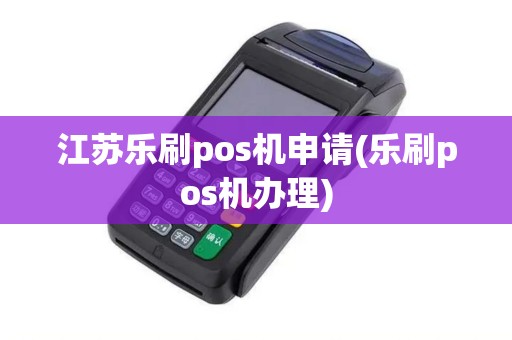 江苏乐刷pos机申请(乐刷pos机办理) 江苏乐刷pos机申请(乐刷pos机办理)