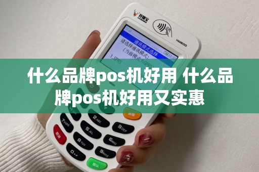 什么品牌pos机好用 什么品牌pos机好用又实惠 什么品牌pos机好用 什么品牌pos机好用又实惠
