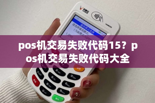 pos机交易失败代码15?pos机交易失败代码大全 pos机交易失败代码15?pos机交易失败代码大全