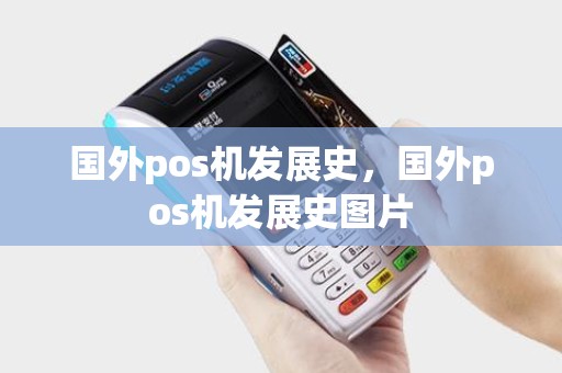 国外pos机发展史,国外pos机发展史图片 国外pos机发展史,国外pos机发展史图片