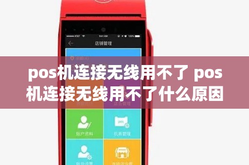 pos机连接无线用不了 pos机连接无线用不了什么原因 pos机连接无线用不了 pos机连接无线用不了什么原因