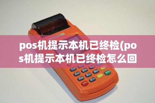 pos机提示本机已终检(pos机提示本机已终检怎么回事) pos机提示本机已终检(pos机提示本机已终检怎么回事)