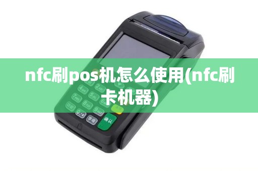 nfc刷pos机怎么使用(nfc刷卡机器) nfc刷pos机怎么使用(nfc刷卡机器)