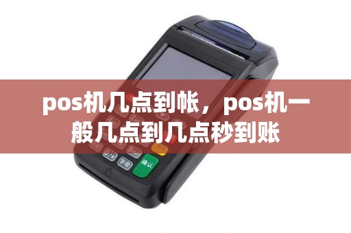 pos机几点到帐,pos机一般几点到几点秒到账 pos机几点到帐,pos机一般几点到几点秒到账