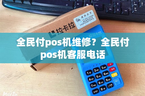 全民付pos机维修?全民付pos机客服电话 全民付pos机维修?全民付pos机客服电话