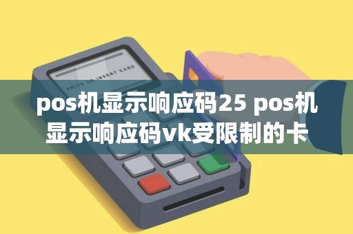 pos机显示响应码25 pos机显示响应码vk受限制的卡 pos机显示响应码25 pos机显示响应码vk受限制的卡