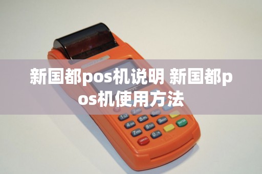 新国都pos机说明 新国都pos机使用方法 新国都pos机说明 新国都pos机使用方法
