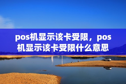pos机显示该卡受限,pos机显示该卡受限什么意思 pos机显示该卡受限,pos机显示该卡受限什么意思