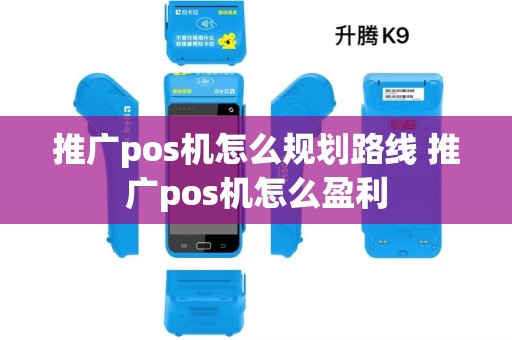 推广pos机怎么规划路线 推广pos机怎么盈利