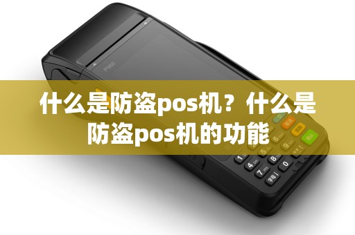 什么是防盗pos机?什么是防盗pos机的功能 什么是防盗pos机?什么是防盗pos机的功能