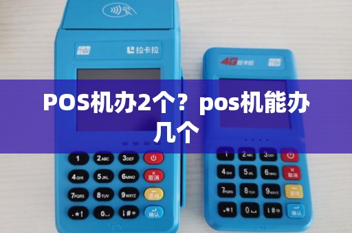 POS机办2个?pos机能办几个 POS机办2个?pos机能办几个