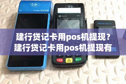 建行贷记卡用pos机提现?建行贷记卡用pos机提现有限额吗 建行贷记卡用pos机提现?建行贷记卡用pos机提现有限额吗