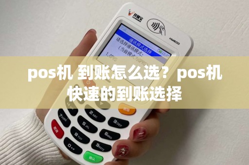 pos机 到账怎么选?pos机快速的到账选择 pos机 到账怎么选?pos机快速的到账选择