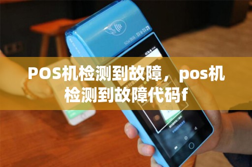 POS机检测到故障,pos机检测到故障代码f POS机检测到故障,pos机检测到故障代码f
