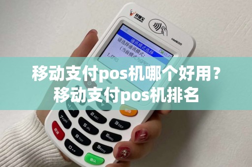 移动支付pos机哪个好用?移动支付pos机排名 移动支付pos机哪个好用?移动支付pos机排名