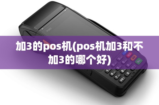 加3的pos机(pos机加3和不加3的哪个好) 加3的pos机(pos机加3和不加3的哪个好)