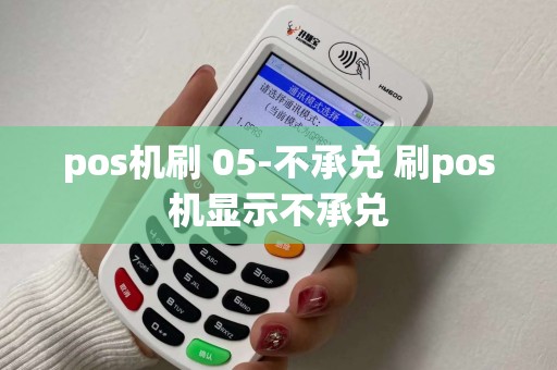 pos机刷 05-不承兑 刷pos机显示不承兑 pos机刷 05-不承兑 刷pos机显示不承兑