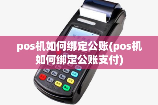 pos机如何绑定公账(pos机如何绑定公账支付) pos机如何绑定公账(pos机如何绑定公账支付)