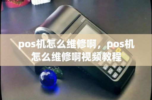 pos机怎么维修啊,pos机怎么维修啊视频教程 pos机怎么维修啊,pos机怎么维修啊视频教程