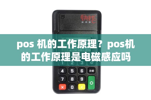 pos 机的工作原理？pos机的工作原理是电磁感应吗