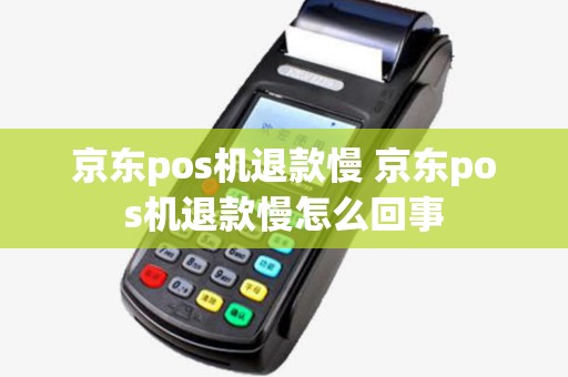 京东pos机退款慢 京东pos机退款慢怎么回事 京东pos机退款慢 京东pos机退款慢怎么回事