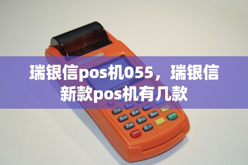 瑞银信pos机055,瑞银信新款pos机有几款 瑞银信pos机055,瑞银信新款pos机有几款